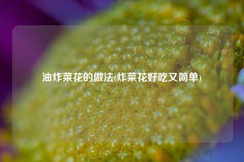 油炸菜花的做法(炸菜花好吃又简单)