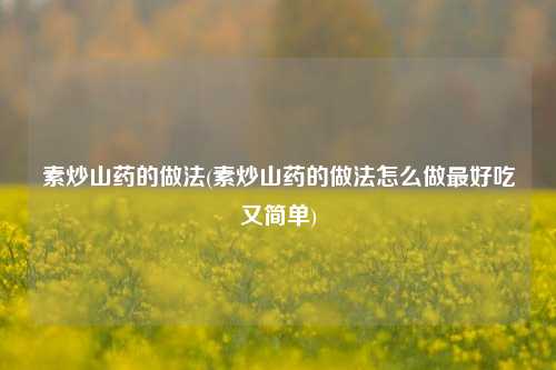 素炒山药的做法(素炒山药的做法怎么做最好吃又简单)